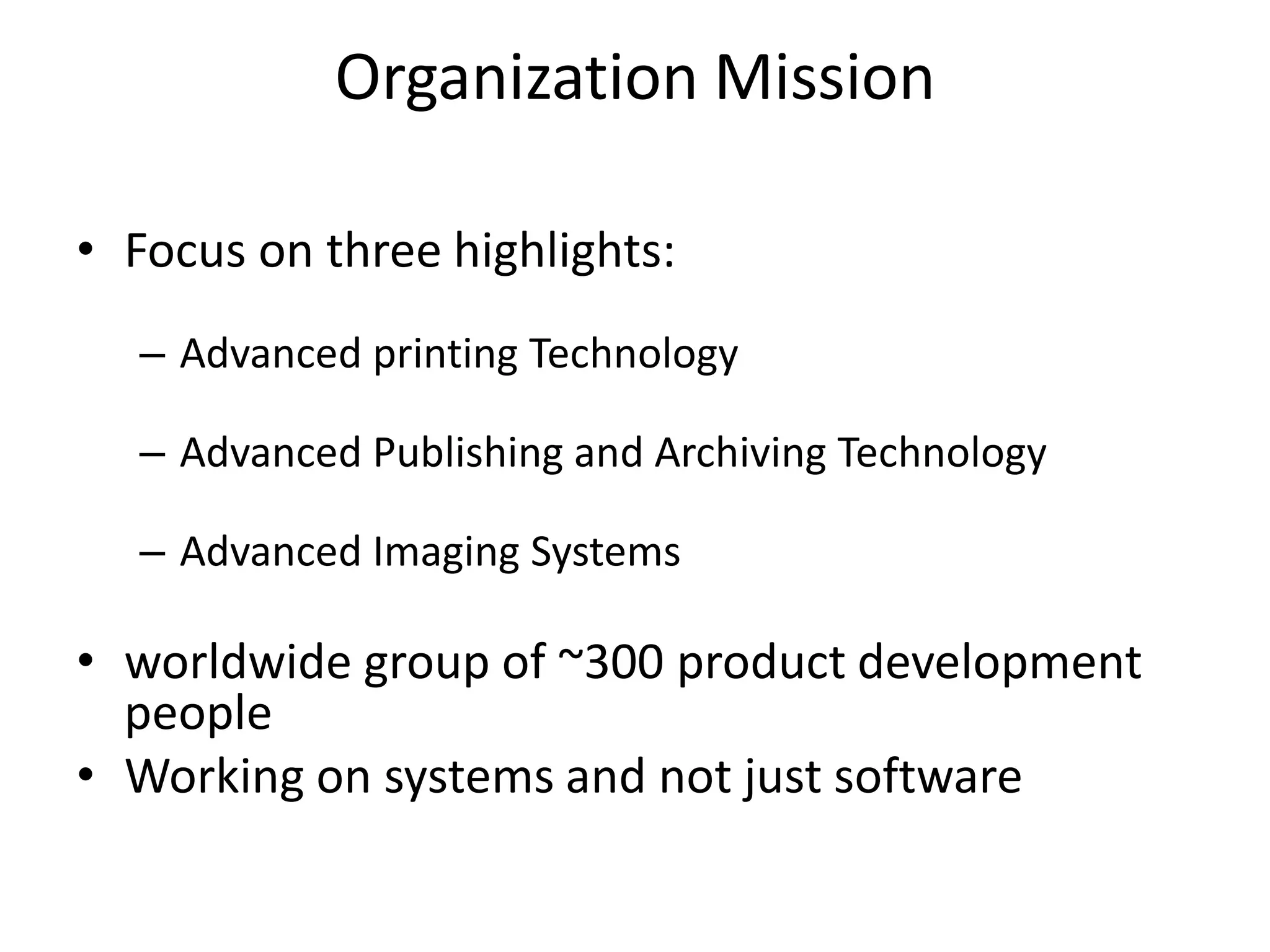 Organization Mission

• Focus on three highlights:
  – Advanced printing Technology

  – Advanced Publishing and Archiving Technology

  – Advanced Imaging Systems

• worldwide group of ~300 product development
  people
• Working on systems and not just software
 