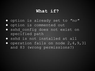 What if?
● option is already set to "no"
● option is commented out
● sshd_config does not exist on
specified path
● sshd i...