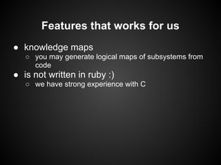 Features that works for us
● knowledge maps
○ you may generate logical maps of subsystems from
code
● is not written in ru...