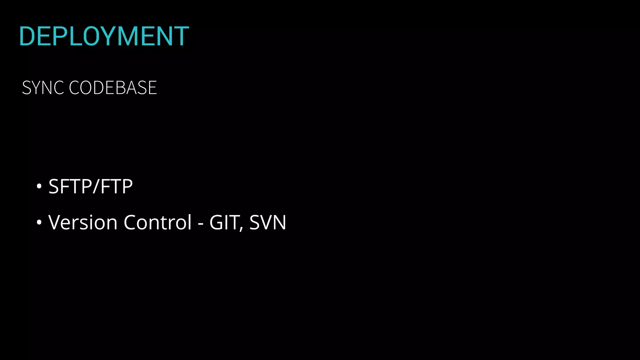 DEPLOYMENT
• SFTP/FTP
• Version Control - GIT, SVN
SYNC CODEBASE
 