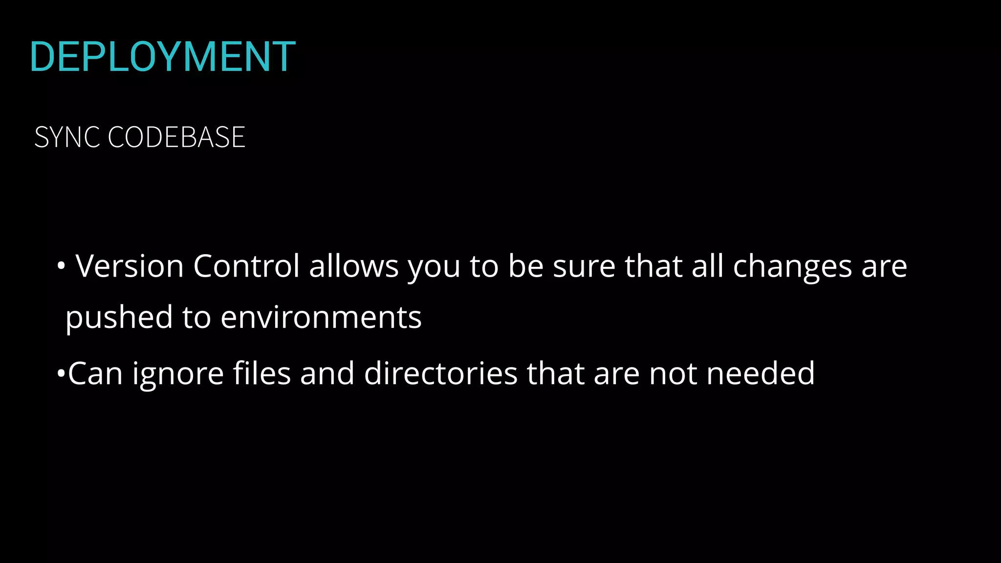 DEPLOYMENT
• Version Control allows you to be sure that all changes are
pushed to environments
•Can ignore ﬁles and directories that are not needed
SYNC CODEBASE
 