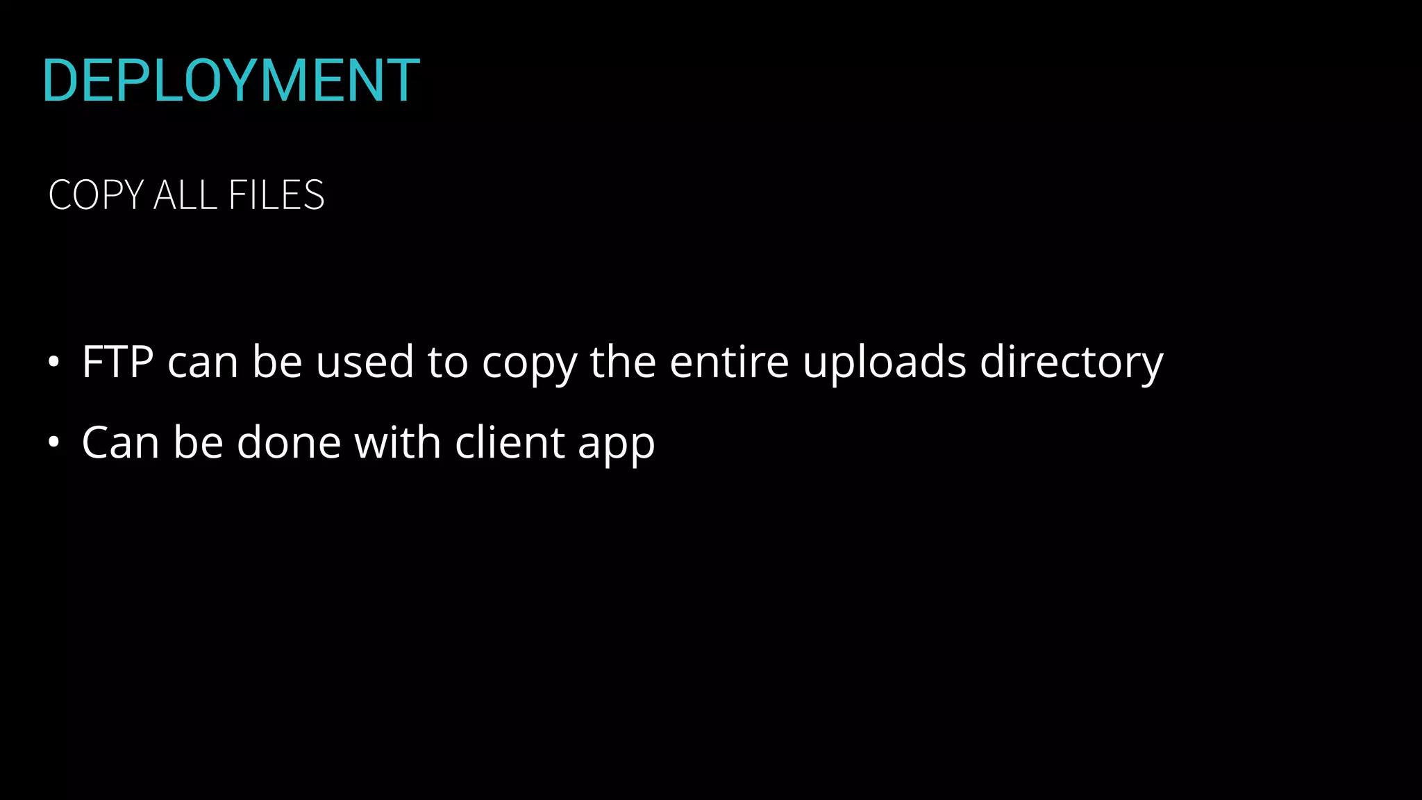 DEPLOYMENT
• FTP can be used to copy the entire uploads directory
• Can be done with client app
COPY ALL FILES
 