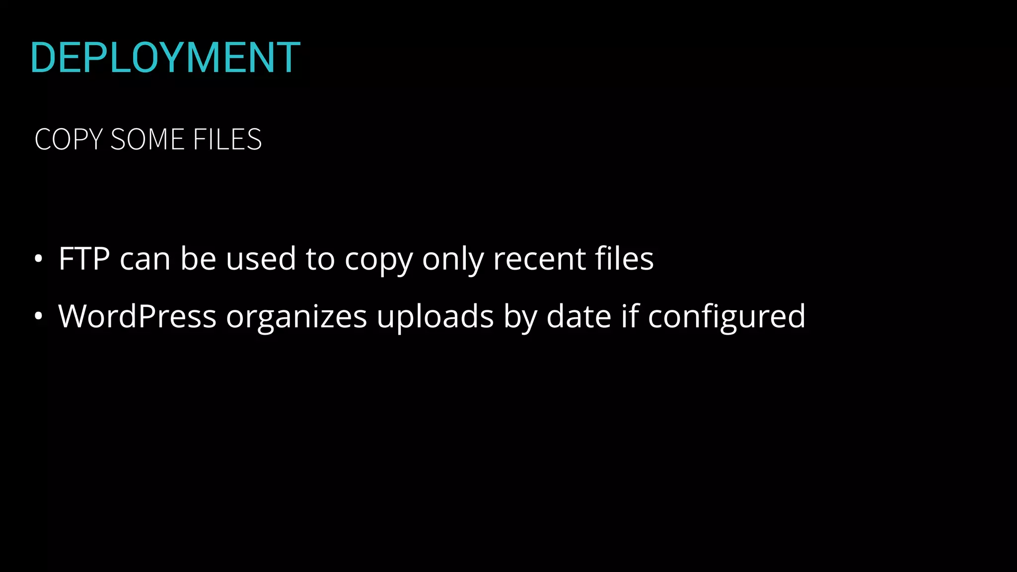 DEPLOYMENT
• FTP can be used to copy only recent ﬁles
• WordPress organizes uploads by date if conﬁgured
COPY SOME FILES
 