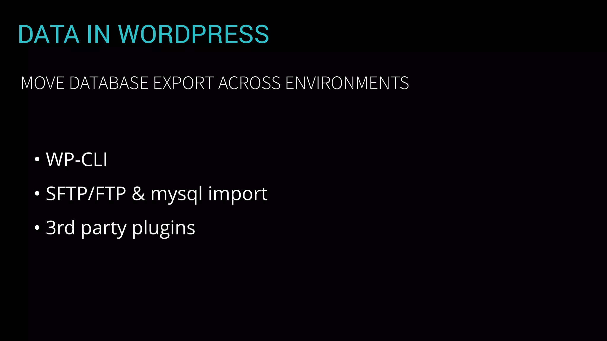 DATA IN WORDPRESS
• WP-CLI
• SFTP/FTP & mysql import
• 3rd party plugins
MOVE DATABASE EXPORT ACROSS ENVIRONMENTS
 