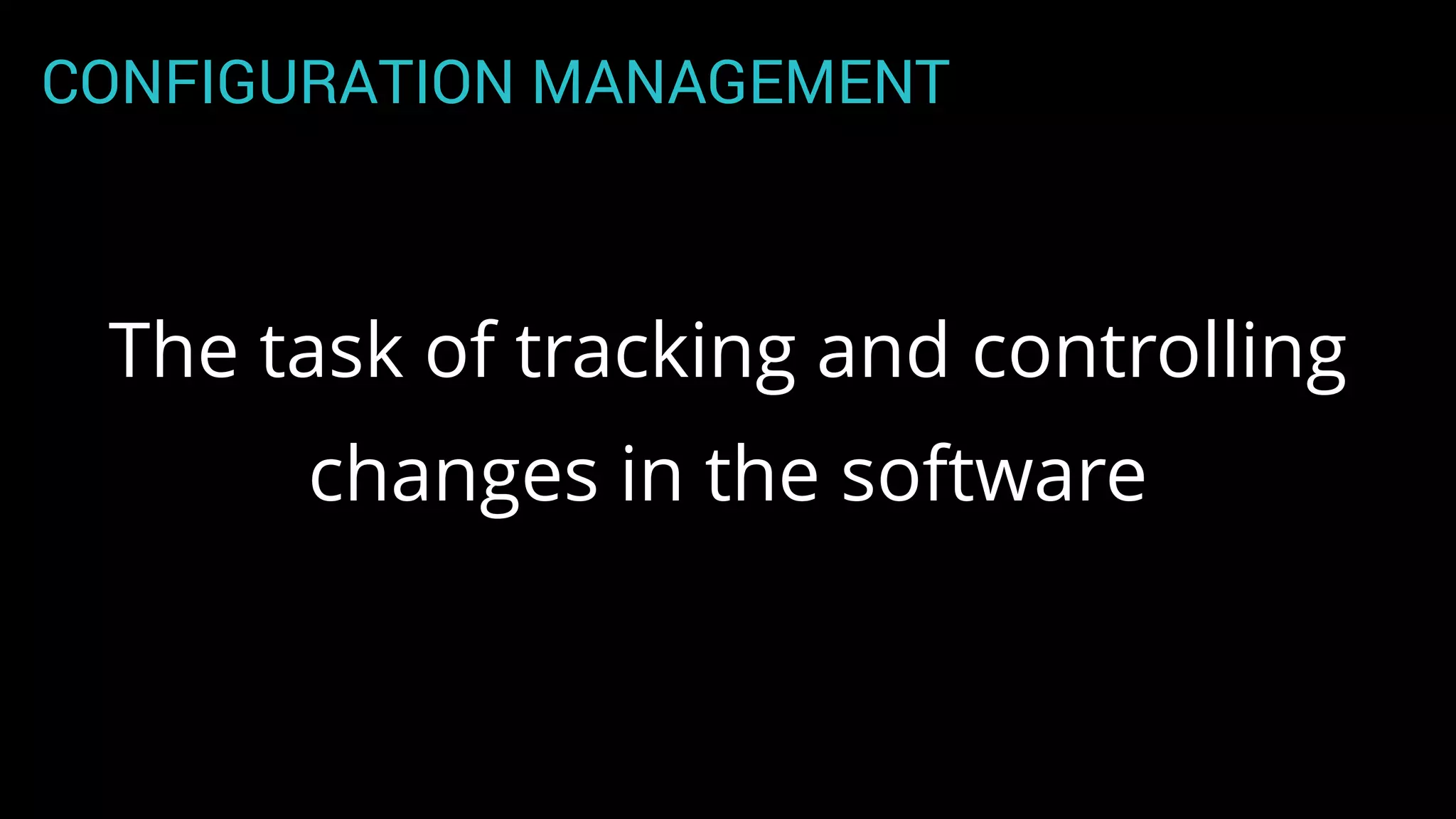 CONFIGURATION MANAGEMENT
The task of tracking and controlling
changes in the software
 
