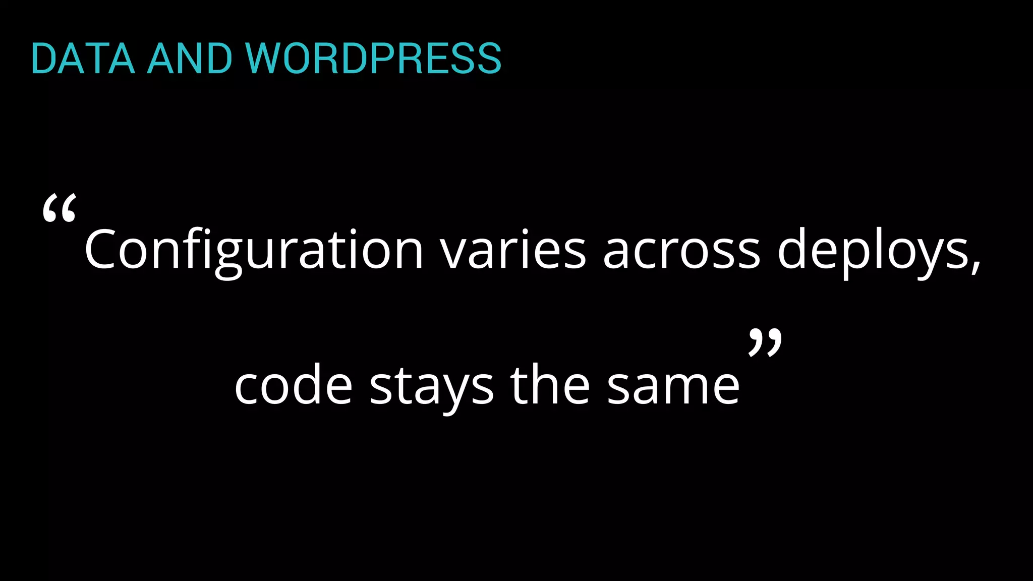 DATA AND WORDPRESS
“Conﬁguration varies across deploys,
code stays the same”
 