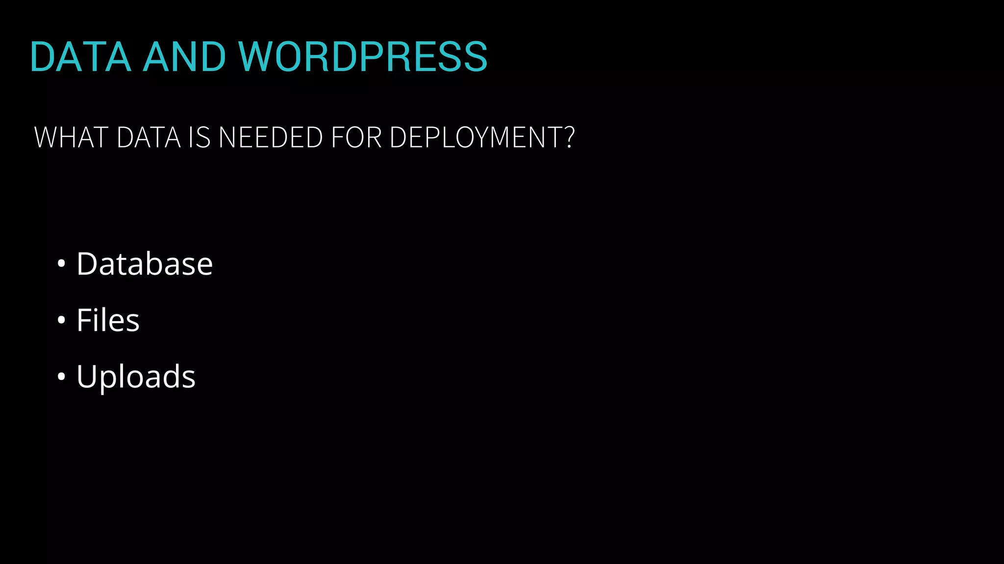 DATA AND WORDPRESS
• Database
• Files
• Uploads
WHAT DATA IS NEEDED FOR DEPLOYMENT?
 