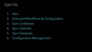 1. Intro
2. Data and WordPress & Configuration
3. Sync Codebase
4. Sync Uploads
5. Sync Database
6. Configuration Management
Agenda
 