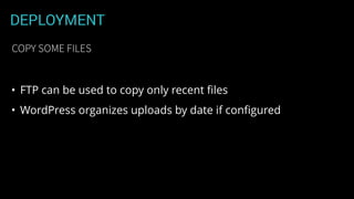 DEPLOYMENT
• FTP can be used to copy only recent ﬁles
• WordPress organizes uploads by date if conﬁgured
COPY SOME FILES
 