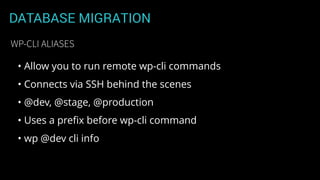 DATABASE MIGRATION
• Allow you to run remote wp-cli commands
• Connects via SSH behind the scenes
• @dev, @stage, @production
• Uses a preﬁx before wp-cli command
• wp @dev cli info
WP-CLI ALIASES
 