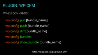 PLUGIN: WP-CFM
wp conﬁg pull [bundle_name]
wp conﬁg push [bundle_name]
wp conﬁg diﬀ [bundle_name]
wp conﬁg bundles
wp conﬁg show_bundle [bundle_name]
https://wordpress.org/plugins/wp-cfm/
WP-CLI COMMANDS
 