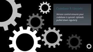 Codebase & Uploads
Version control ensures your
codebase is synced. Uploads
pulled down regularly
 