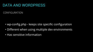 DATA AND WORDPRESS
• wp-conﬁg.php - keeps site speciﬁc conﬁguration
• Diﬀerent when using multiple dev environments
• Has sensitive information
CONFIGURATION
 