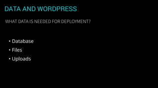 DATA AND WORDPRESS
• Database
• Files
• Uploads
WHAT DATA IS NEEDED FOR DEPLOYMENT?
 