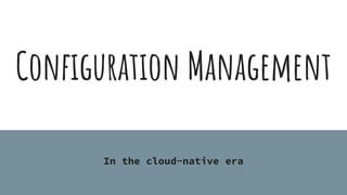 Configuration Management
In the cloud-native era
 