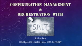 CONFIGURATION MANAGEMENT & ORCHESTRATION WITH 
Anirban Saha CloudOpen and LinuxCon Europe 2014, Dusseldorf  