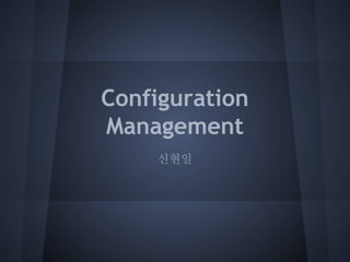 Configuration
Management
신현일

 