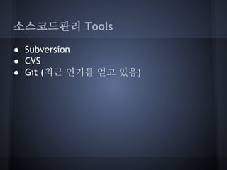 소스코드관리 Tools
● Subversion
● CVS
● Git (최근 인기를 얻고 있음)

 