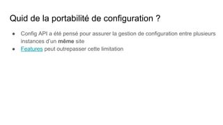 Quid de la portabilité de configuration ?
● Config API a été pensé pour assurer la gestion de configuration entre plusieur...