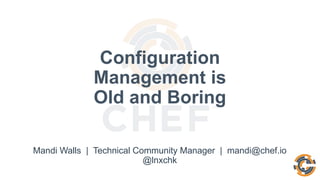 Mandi Walls | Technical Community Manager | mandi@chef.io
@lnxchk
Configuration
Management is
Old and Boring
 