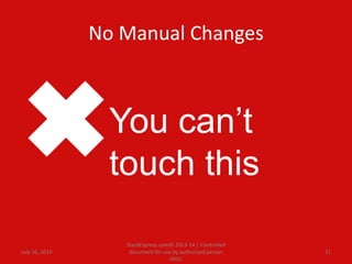 No Manual Changes
July 16, 2014
StackExpress.com© 2013-14 | Controlled
document for use by authorized person
ONLY.
21
You can’t
touch this
 