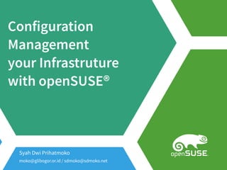 Configuration
Management
your Infrastruture
with openSUSE®
Syah Dwi Prihatmoko
moko@glibogor.or.id / sdmoko@sdmoko.net
 