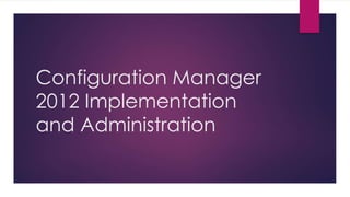 Configuration Manager
2012 Implementation
and Administration
 