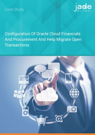 Configuration Of Oracle Cloud Financials
And Procurement And Help Migrate Open
Transactions
Case Study
 