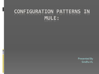 CONFIGURATION PATTERNS IN
MULE:
Presented By
SindhuVL
 
