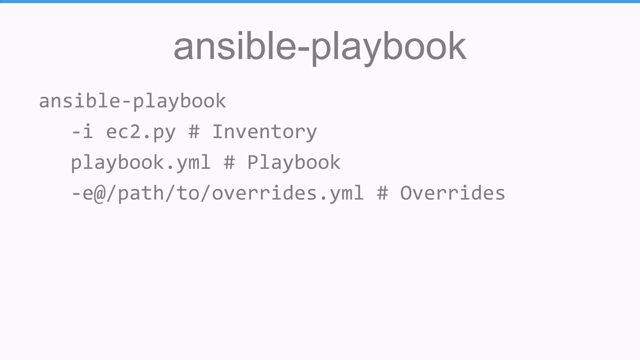 ansible-playbook
ansible-playbook
-i ec2.py # Inventory
playbook.yml # Playbook
-e@/path/to/overrides.yml # Overrides
 