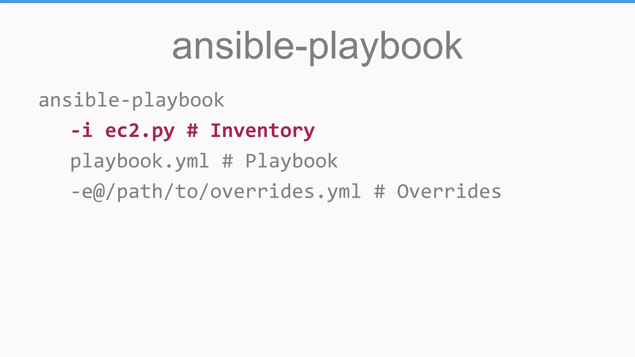 ansible-playbook
ansible-playbook
-i ec2.py # Inventory
playbook.yml # Playbook
-e@/path/to/overrides.yml # Overrides
 