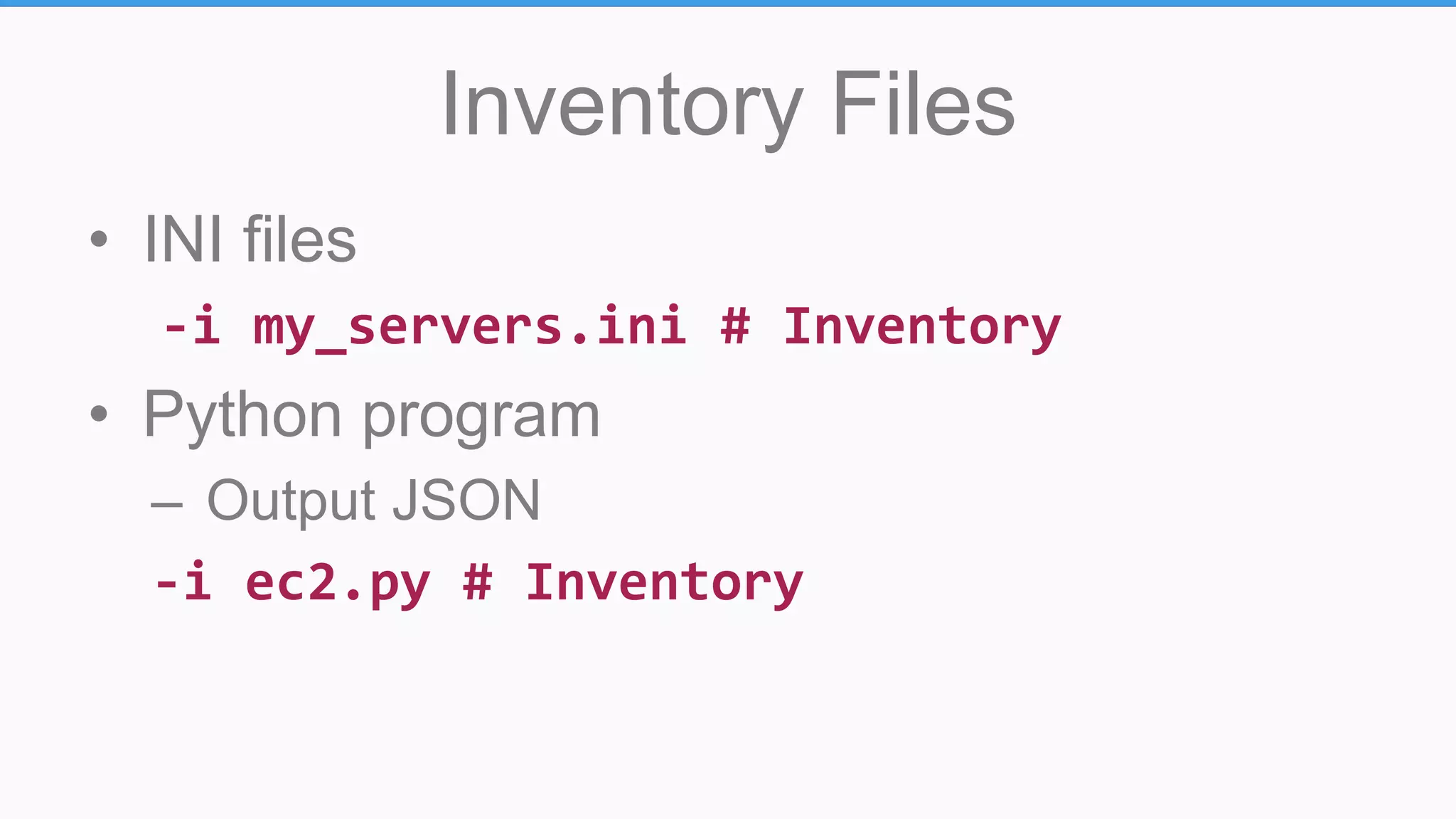 Inventory Files
• INI files
-i my_servers.ini # Inventory
• Python program
– Output JSON
-i ec2.py # Inventory
 