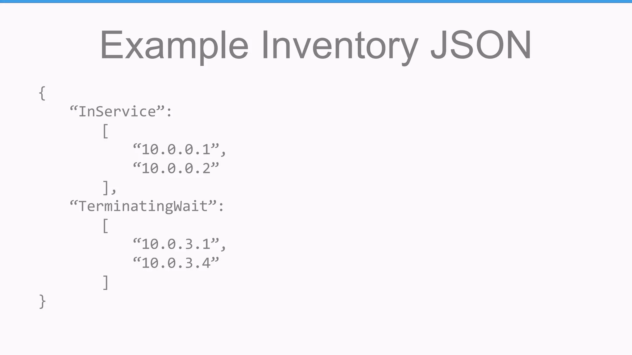 Example Inventory JSON
{
“InService”:
[
“10.0.0.1”,
“10.0.0.2”
],
“TerminatingWait”:
[
“10.0.3.1”,
“10.0.3.4”
]
}
 