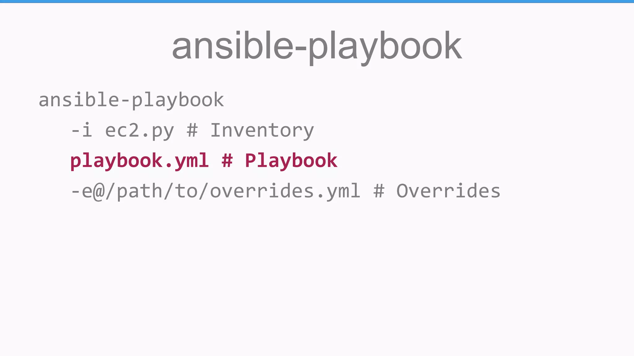 ansible-playbook
ansible-playbook
-i ec2.py # Inventory
playbook.yml # Playbook
-e@/path/to/overrides.yml # Overrides
 
