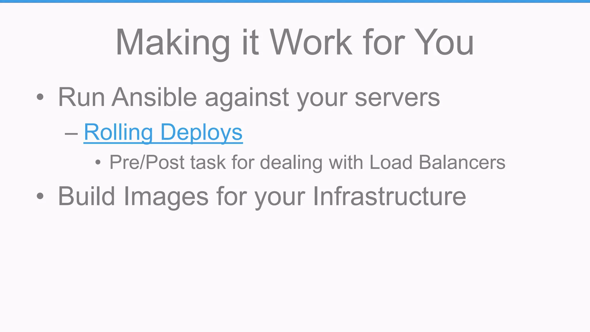 Making it Work for You
• Run Ansible against your servers
– Rolling Deploys
• Pre/Post task for dealing with Load Balancers
• Build Images for your Infrastructure
 