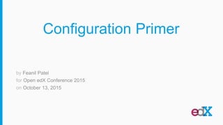 Configuration Primer
by Feanil Patel
for Open edX Conference 2015
on October 13, 2015
 