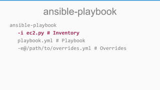 ansible-playbook
ansible-playbook
-i ec2.py # Inventory
playbook.yml # Playbook
-e@/path/to/overrides.yml # Overrides
 