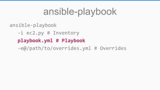 ansible-playbook
ansible-playbook
-i ec2.py # Inventory
playbook.yml # Playbook
-e@/path/to/overrides.yml # Overrides
 