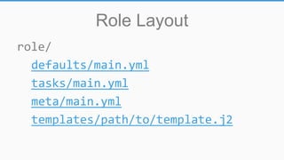 Role Layout
role/
defaults/main.yml
tasks/main.yml
meta/main.yml
templates/path/to/template.j2
 