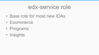 edx-service role
• Base role for most new IDAs
• Ecommerce
• Programs
• Insights
 