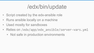 /edx/bin/update
• Script created by the edx-ansible role
• Runs ansible locally on a machine
• Used mostly for sandboxes
• Relies on /edx/app/edx_ansible/server-vars.yml
• Not safe in production environments
 