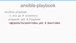 ansible-playbook
ansible-playbook
-i ec2.py # Inventory
playbook.yml # Playbook
-e@/path/to/overrides.yml # Overrides
 