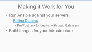 Making it Work for You
• Run Ansible against your servers
– Rolling Deploys
• Pre/Post task for dealing with Load Balancers
• Build Images for your Infrastructure
 