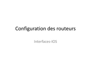 Configuration des routeurs
Interfaces-IOS
 