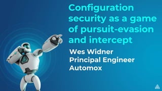 Configuration
security as a game
of pursuit-evasion
and intercept
Wes Widner
Principal Engineer
Automox
 