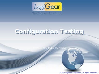 © 2011 LogiGear Corporation. All Rights Reserved
Configuration Testing
THINGS YOU NEED TO KNOW
 
