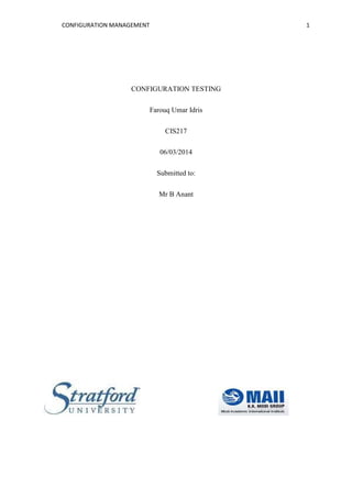 CONFIGURATION MANAGEMENT 1
CONFIGURATION TESTING
Farouq Umar Idris
CIS217
06/03/2014
Submitted to:
Mr B Anant
 