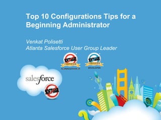 Top 10 Configurations Tips for a Beginning Administrator VenkatPolisetti Atlanta Salesforce User Group Leader 