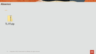 Copyright © 2022, Oracle and/or its affiliates. All rights reserved.
14
Absence
TL FF.zip
 
