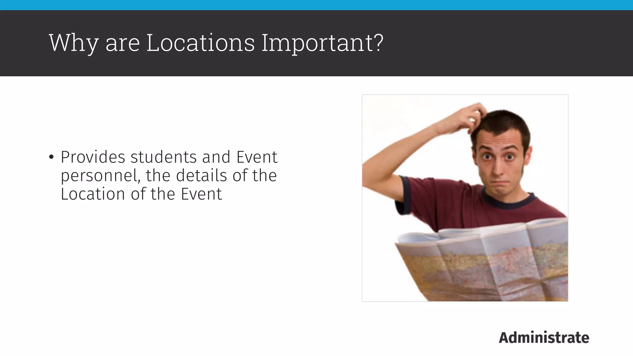 •  Provides students and Event
personnel, the details of the
Location of the Event
Why are Locations Important?
 